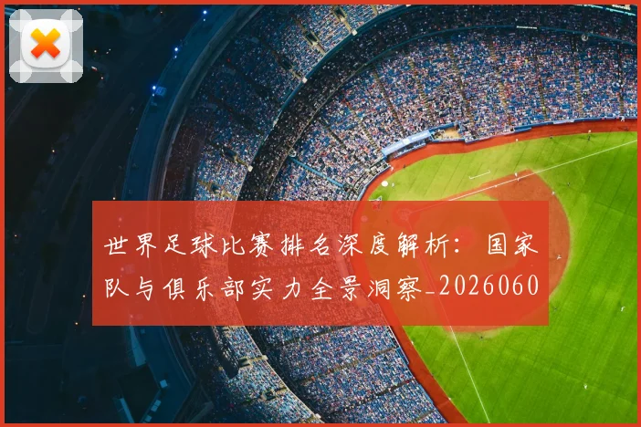 世界足球比赛排名深度解析:国家队与俱乐部实力全景洞察_20260609201510