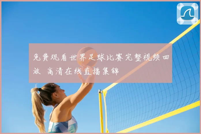 免费观看世界足球比赛完整视频回放 高清在线直播集锦