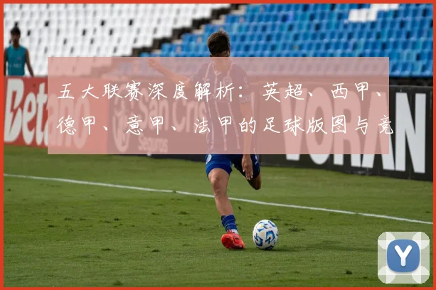 五大联赛深度解析:英超、西甲、德甲、意甲、法甲的足球版图与竞技格局