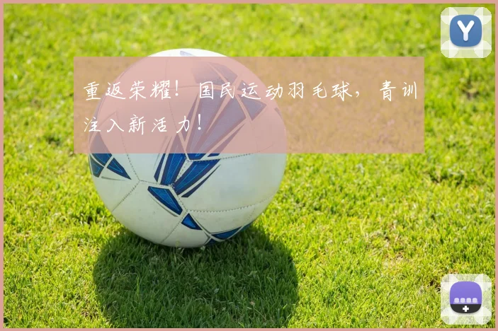 重返荣耀!国民运动羽毛球,青训注入新活力!