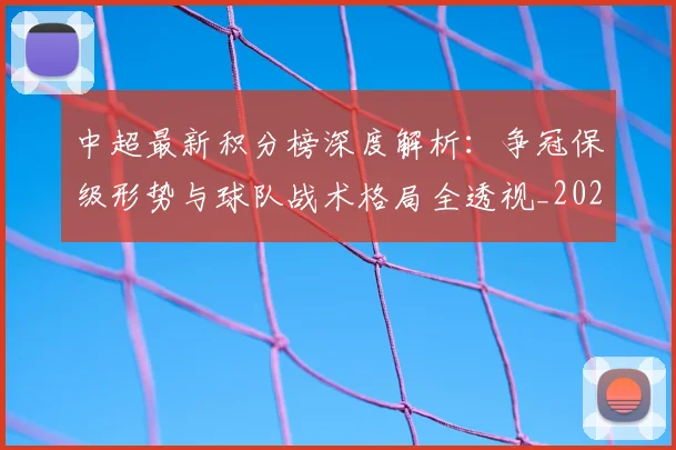 中超最新积分榜深度解析:争冠保级形势与球队战术格局全透视_20260610190412