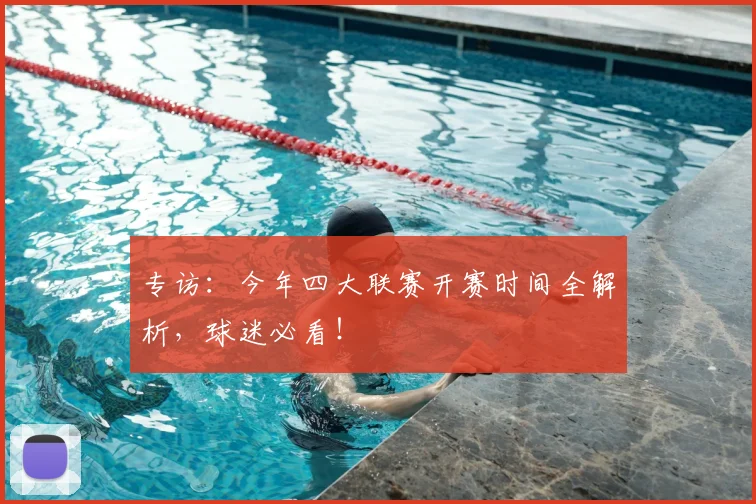 专访：今年四大联赛开赛时间全解析，球迷必看！