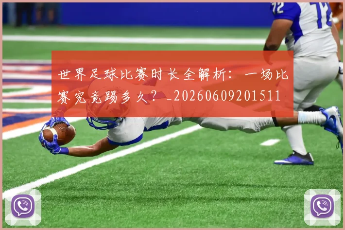 世界足球比赛时长全解析：一场比赛究竟踢多久？_20260609201511