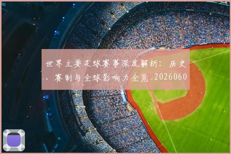 世界主要足球赛事深度解析：历史、赛制与全球影响力全览_20260609201241