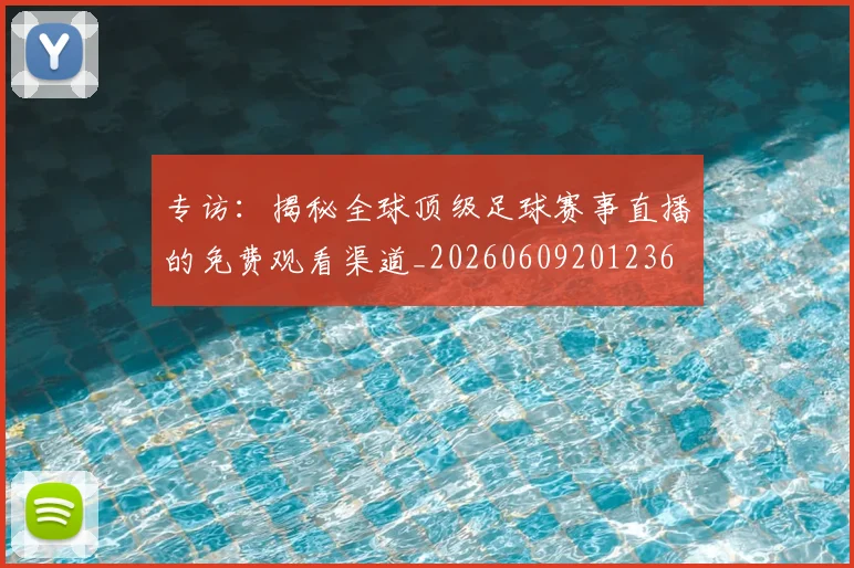 专访：揭秘全球顶级足球赛事直播的免费观看渠道_20260609201236