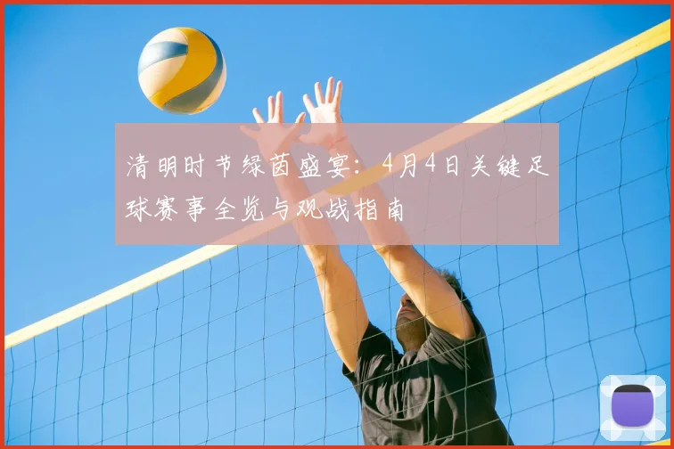 清明时节绿茵盛宴：4月4日关键足球赛事全览与观战指南